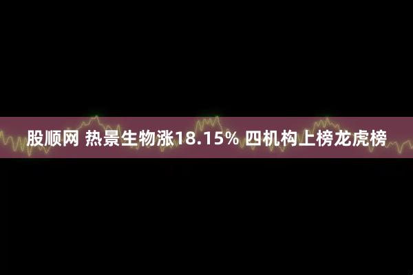 股顺网 热景生物涨18.15% 四机构上榜龙虎榜