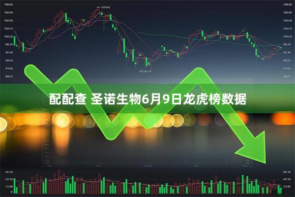 配配查 圣诺生物6月9日龙虎榜数据