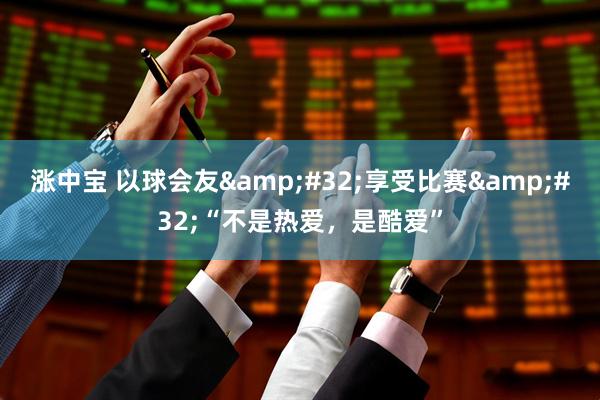 涨中宝 以球会友&#32;享受比赛&#32;“不是热爱，是酷爱”