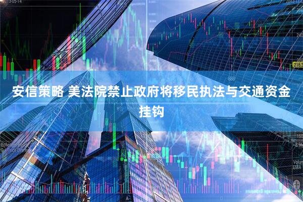 安信策略 美法院禁止政府将移民执法与交通资金挂钩