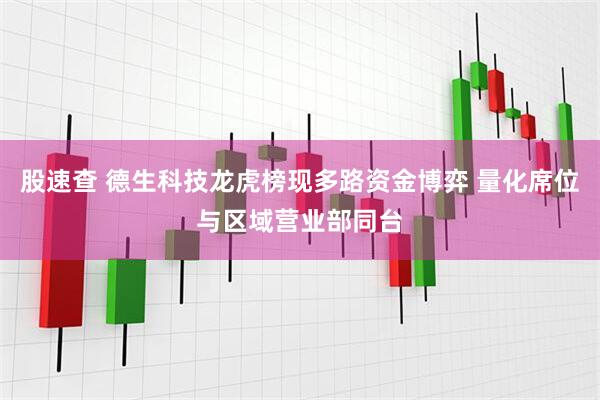股速查 德生科技龙虎榜现多路资金博弈 量化席位与区域营业部同台