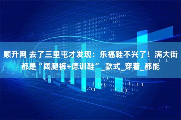 顺升网 去了三里屯才发现：乐福鞋不兴了！满大街都是“阔腿裤+德训鞋”_款式_穿着_都能
