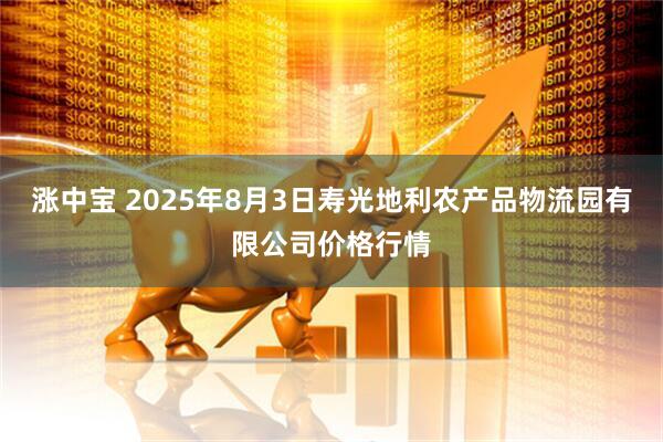 涨中宝 2025年8月3日寿光地利农产品物流园有限公司价格行情